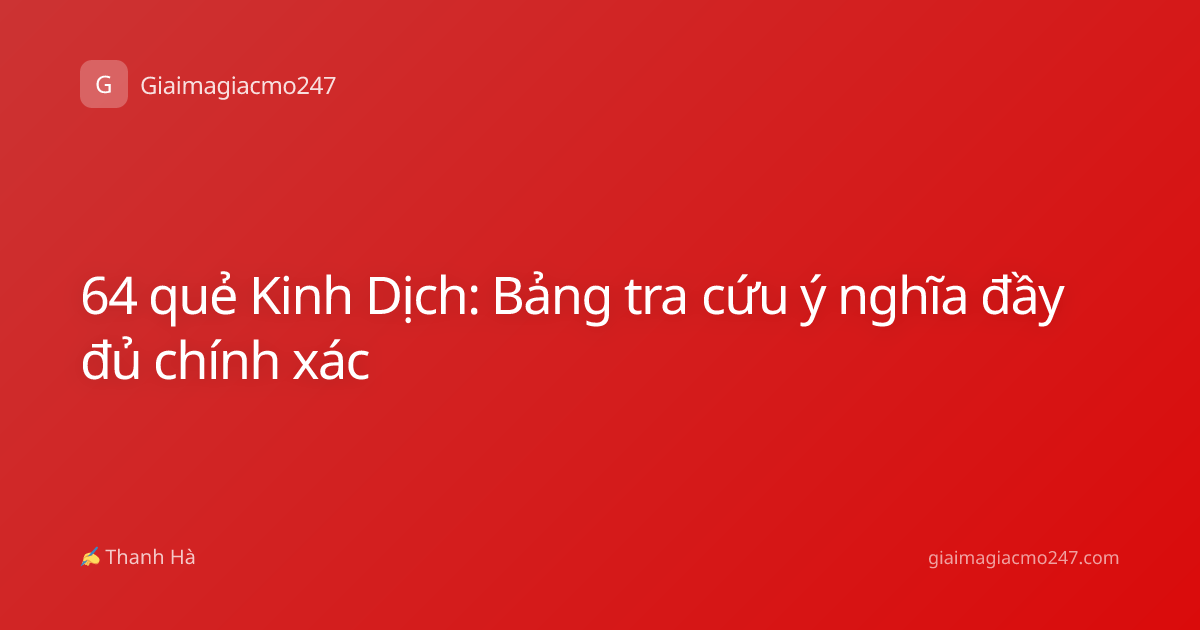 64 quẻ Kinh Dịch: Bảng tra cứu ý nghĩa đầy đủ chính xác