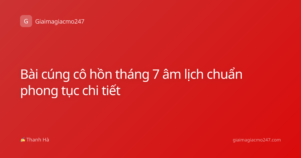 Bài cúng cô hồn tháng 7 âm lịch chuẩn phong tục chi tiết