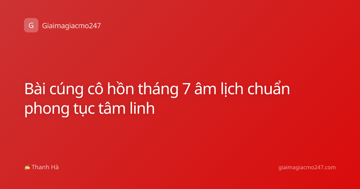 Bài cúng cô hồn tháng 7 âm lịch chuẩn phong tục tâm linh