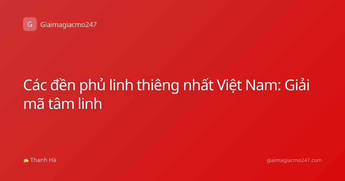 Các đền phủ linh thiêng nhất Việt Nam: Giải mã tâm linh