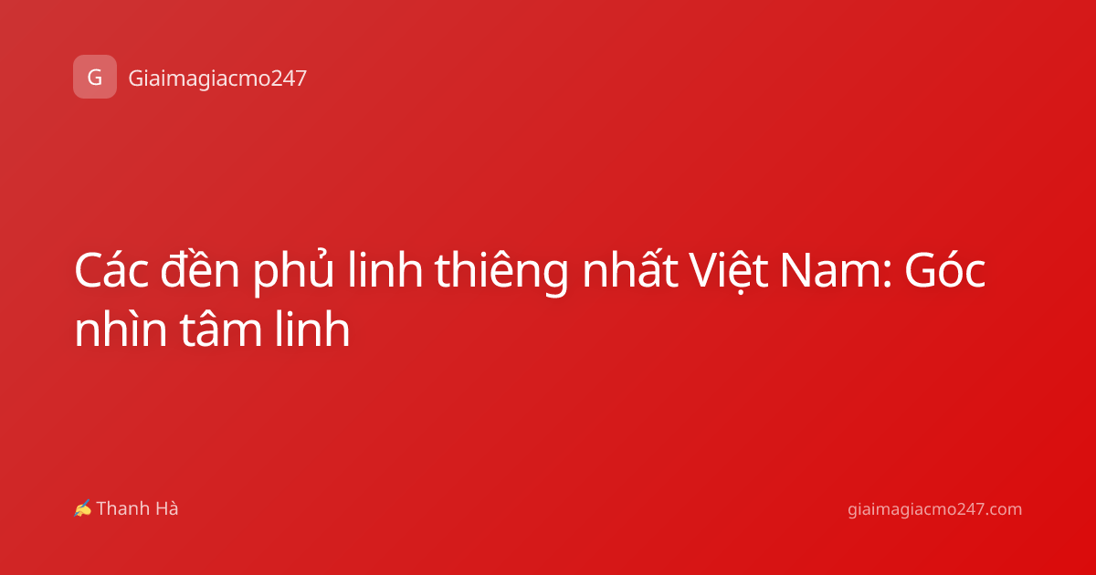 Các đền phủ linh thiêng nhất Việt Nam: Góc nhìn tâm linh