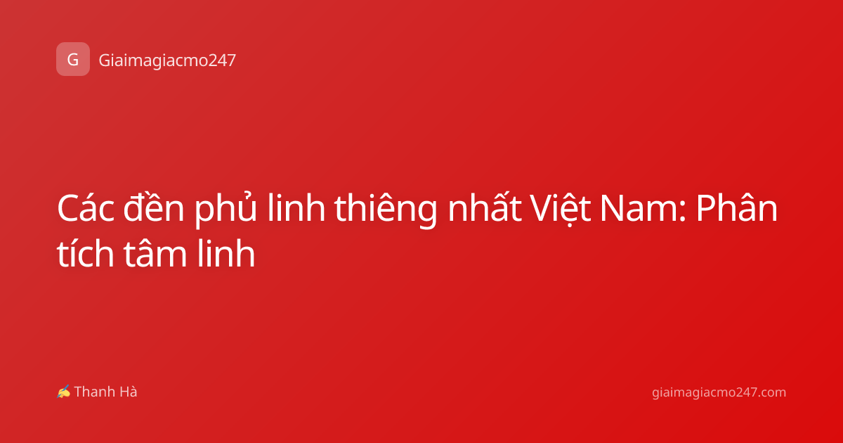 Các đền phủ linh thiêng nhất Việt Nam: Phân tích tâm linh