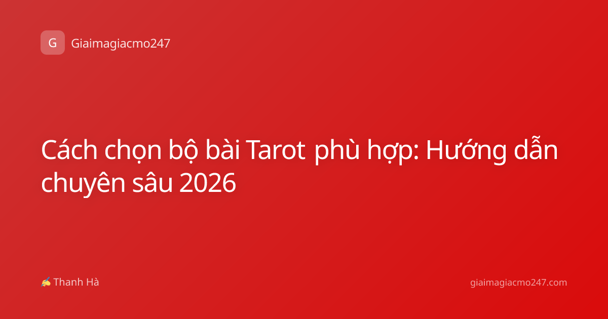 Cách chọn bộ bài Tarot phù hợp: Hướng dẫn chuyên sâu 2026