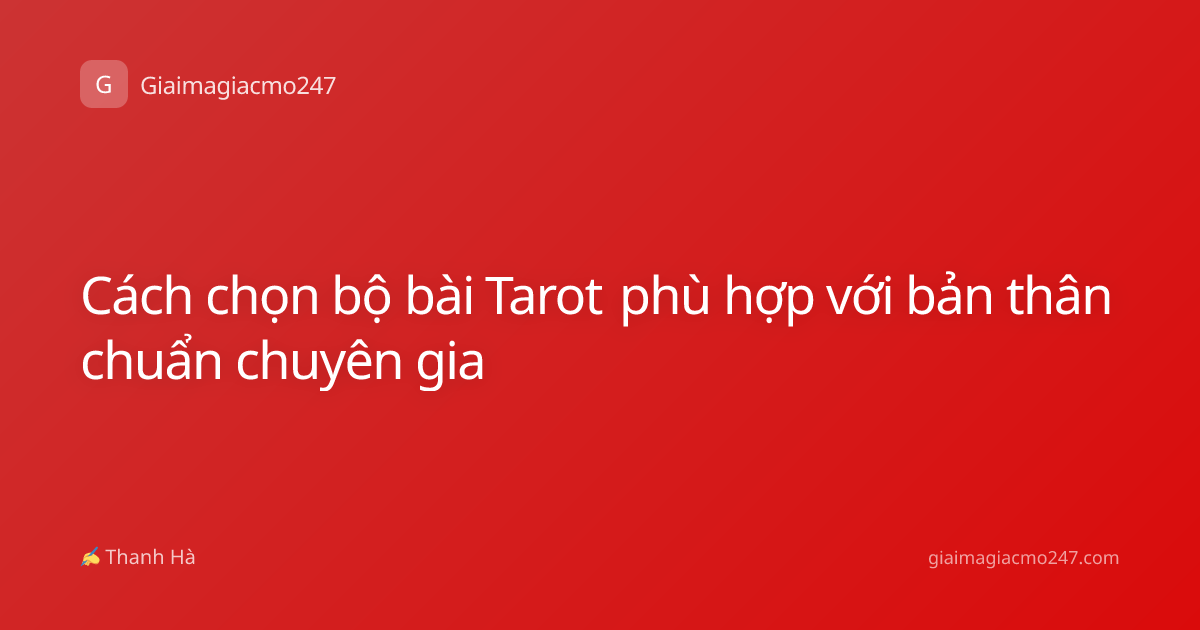 Cách chọn bộ bài Tarot phù hợp với bản thân chuẩn chuyên gia