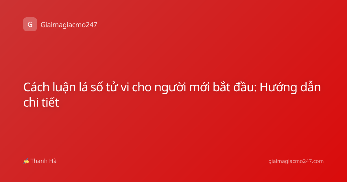 Cách luận lá số tử vi cho người mới bắt đầu: Hướng dẫn chi tiết
