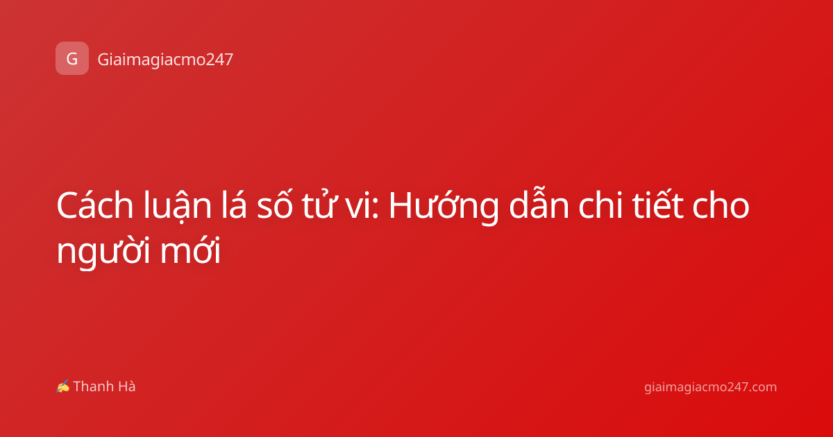 Cách luận lá số tử vi: Hướng dẫn chi tiết cho người mới
