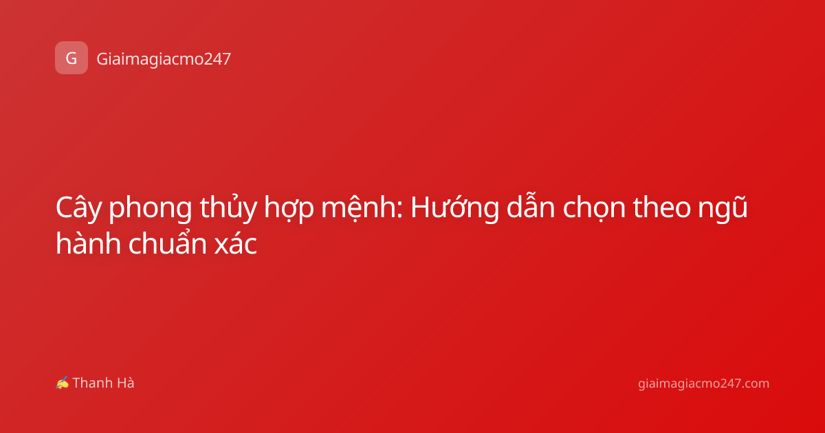 Cây phong thủy hợp mệnh: Hướng dẫn chọn theo ngũ hành chuẩn xác