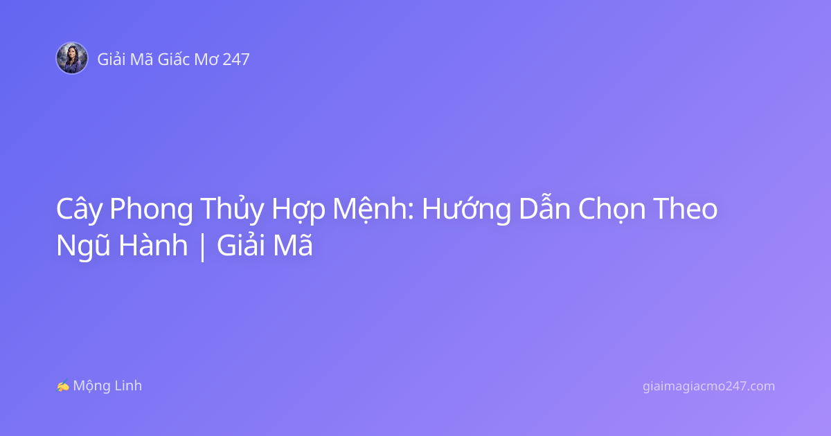 Cây Phong Thủy Hợp Mệnh: Hướng Dẫn Chọn Theo Ngũ Hành | Giải Mã
