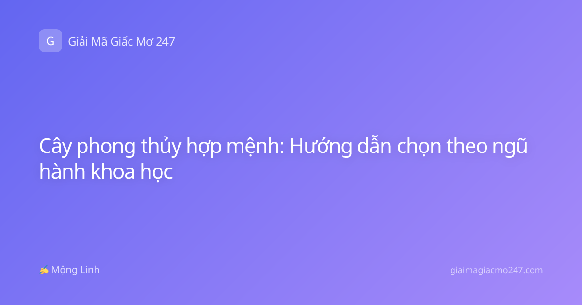 Cây phong thủy hợp mệnh: Hướng dẫn chọn theo ngũ hành khoa học