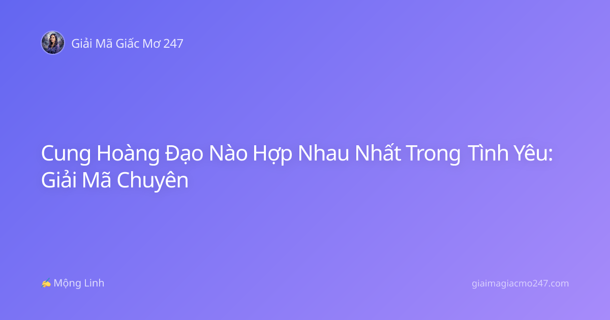 Cung Hoàng Đạo Nào Hợp Nhau Nhất Trong Tình Yêu: Giải Mã Chuyên