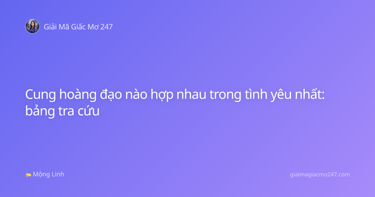 Cung hoàng đạo nào hợp nhau trong tình yêu nhất: bảng tra cứu