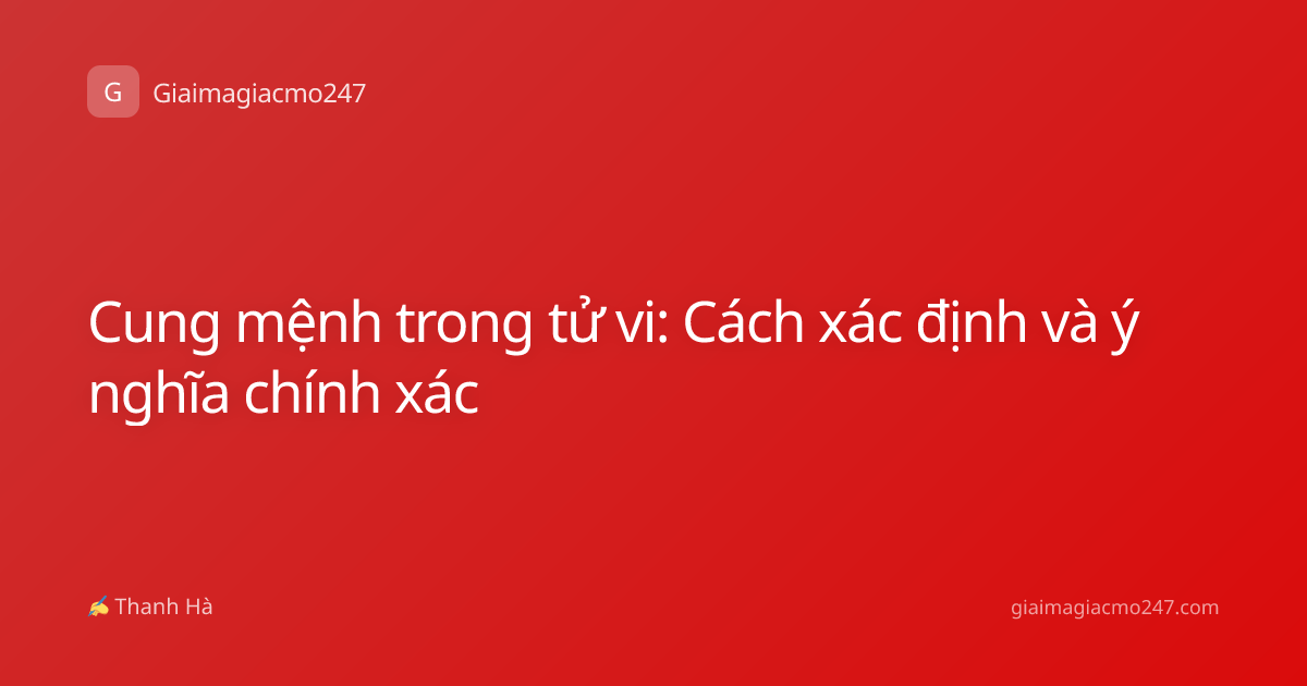 Cung mệnh trong tử vi: Cách xác định và ý nghĩa chính xác