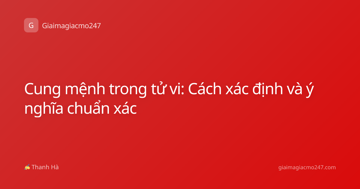 Cung mệnh trong tử vi: Cách xác định và ý nghĩa chuẩn xác