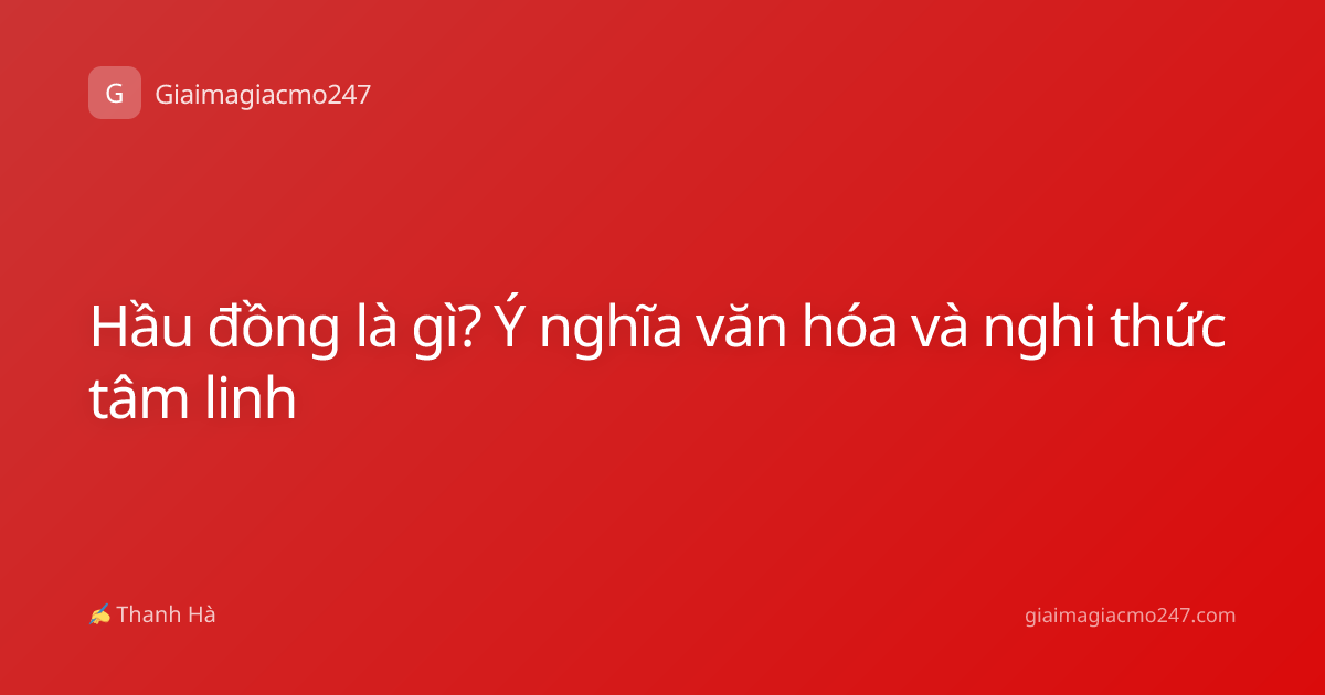 Hầu đồng là gì? Ý nghĩa văn hóa và nghi thức tâm linh