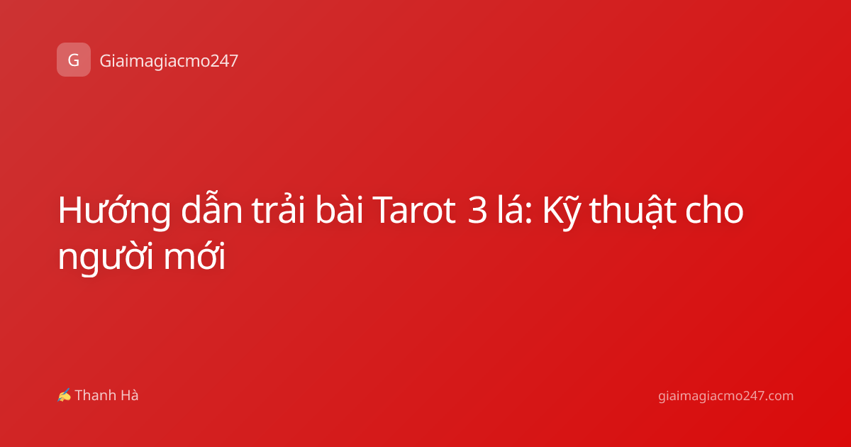 Hướng dẫn trải bài Tarot 3 lá: Kỹ thuật cho người mới