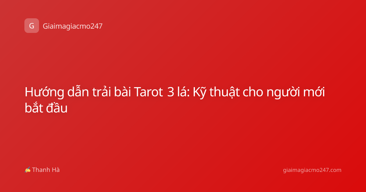 Hướng dẫn trải bài Tarot 3 lá: Kỹ thuật cho người mới bắt đầu
