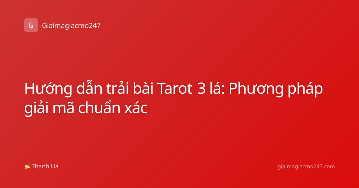 Hướng dẫn trải bài Tarot 3 lá: Phương pháp giải mã chuẩn xác
