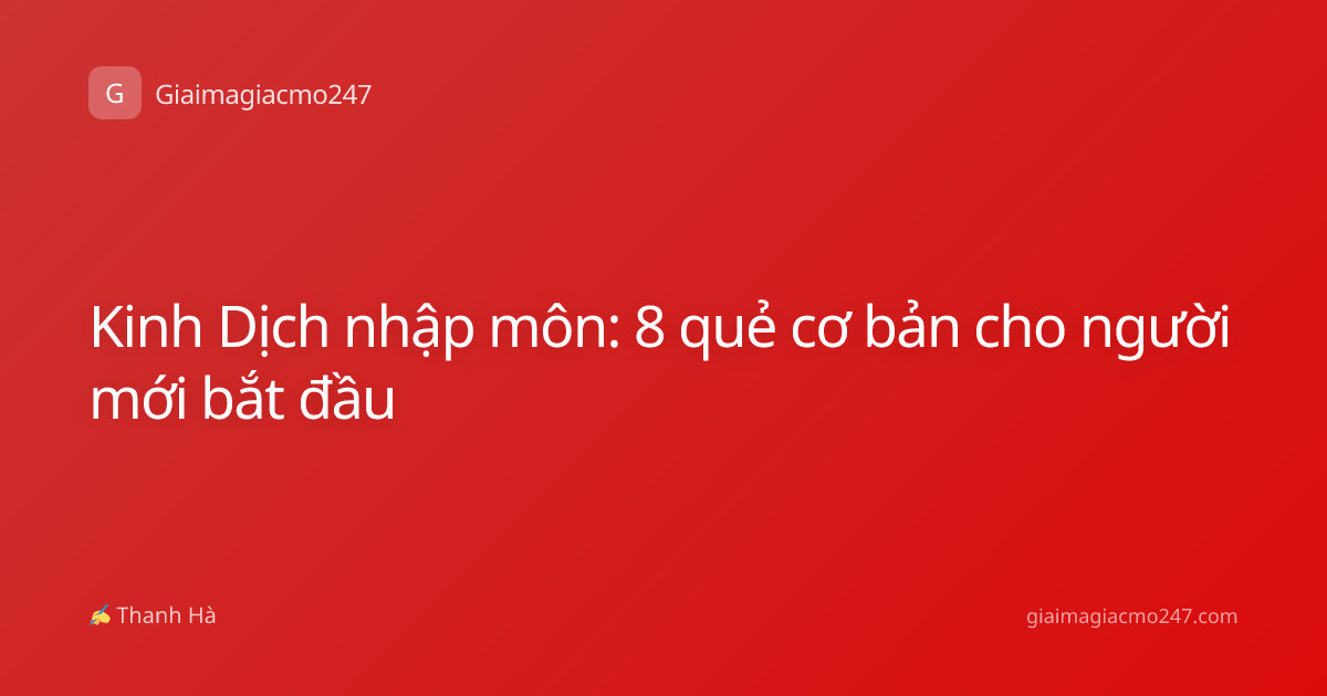 Kinh Dịch nhập môn: 8 quẻ cơ bản cho người mới bắt đầu