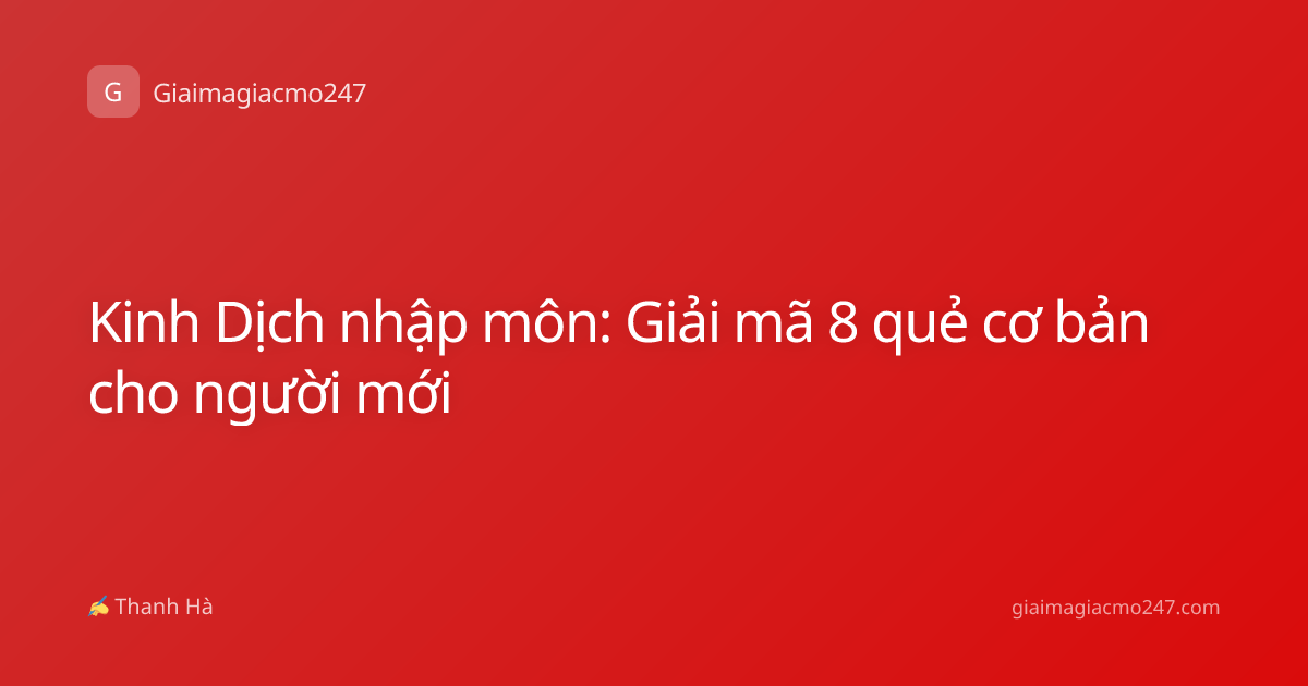 Kinh Dịch nhập môn: Giải mã 8 quẻ cơ bản cho người mới