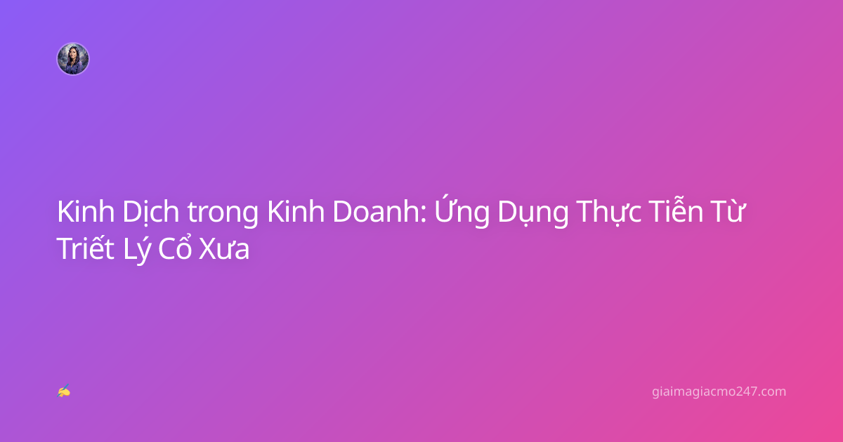 Kinh Dịch trong Kinh Doanh: Ứng Dụng Thực Tiễn Từ Triết Lý Cổ Xưa