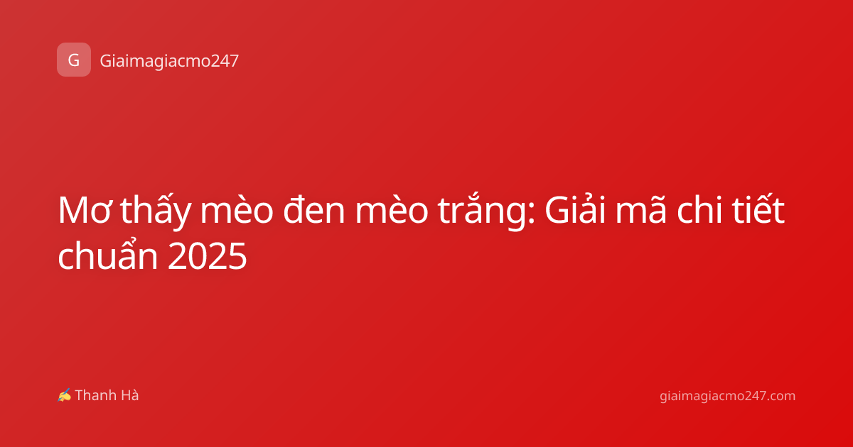 Mơ thấy mèo đen mèo trắng: Giải mã chi tiết chuẩn 2025