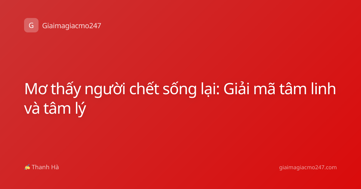 Mơ thấy người chết sống lại: Giải mã tâm linh và tâm lý
