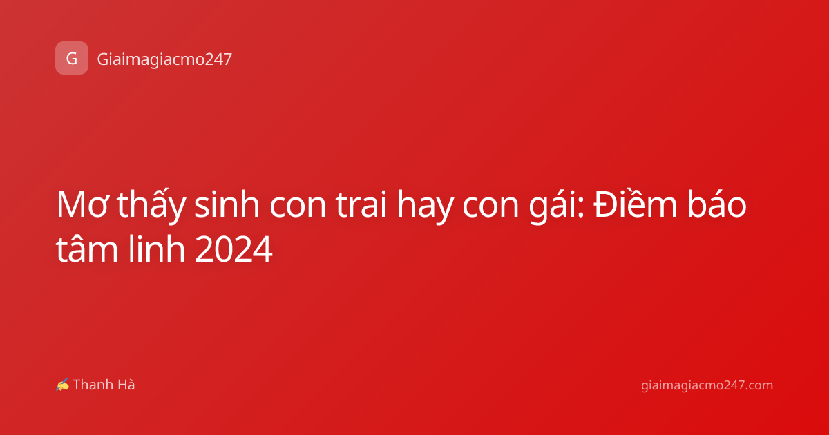 Mơ thấy sinh con trai hay con gái: Điềm báo tâm linh 2024
