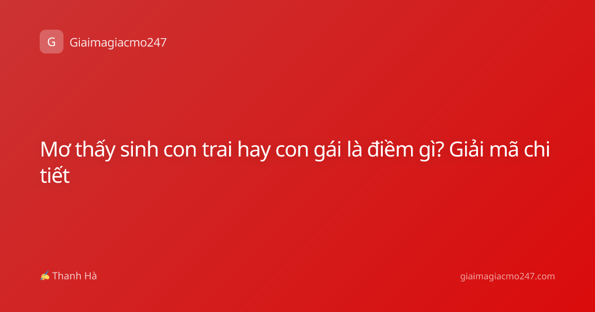 Mơ thấy sinh con trai hay con gái là điềm gì? Giải mã chi tiết