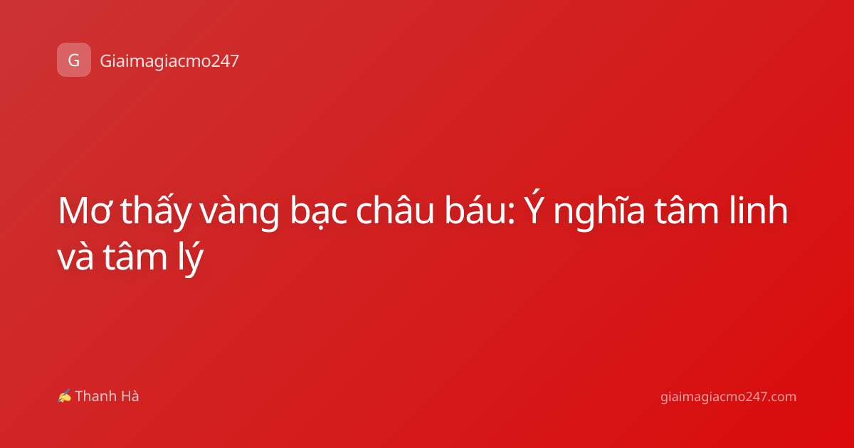 Mơ thấy vàng bạc châu báu: Ý nghĩa tâm linh và tâm lý