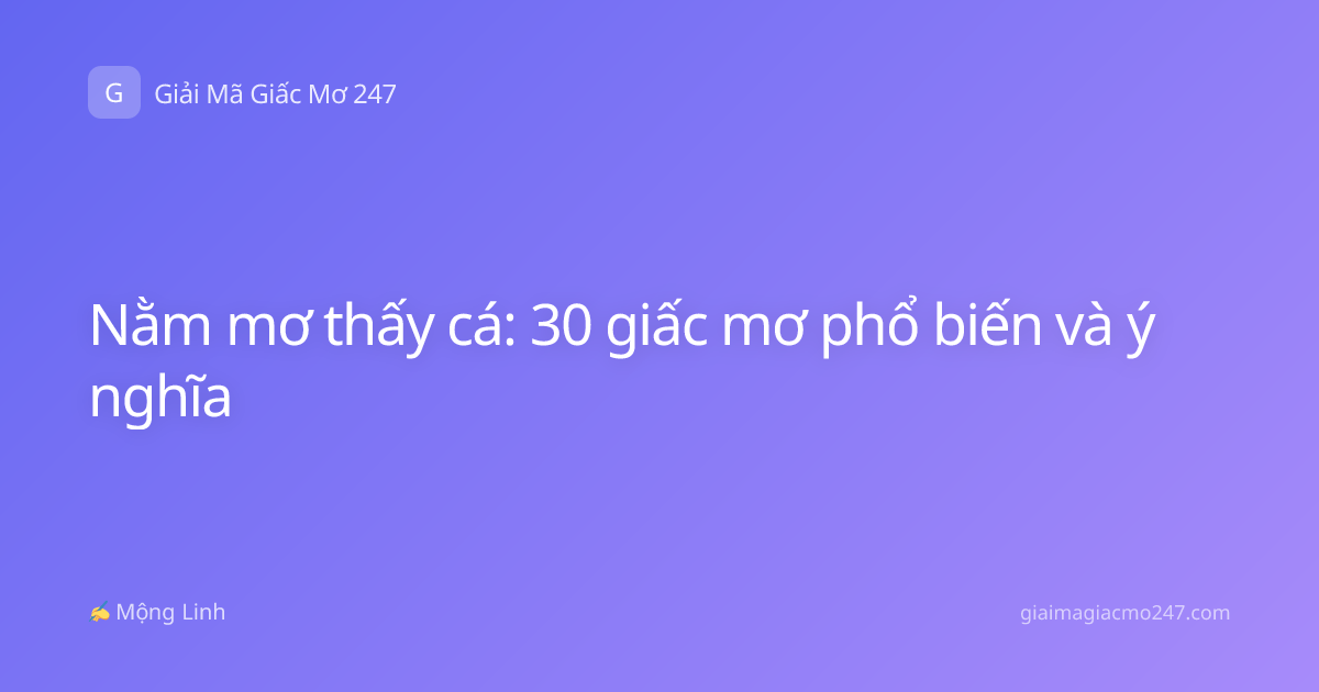 Nằm mơ thấy cá: 30 giấc mơ phổ biến và ý nghĩa