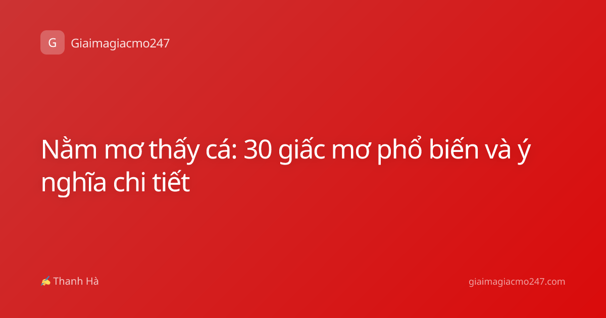Nằm mơ thấy cá: 30 giấc mơ phổ biến và ý nghĩa chi tiết