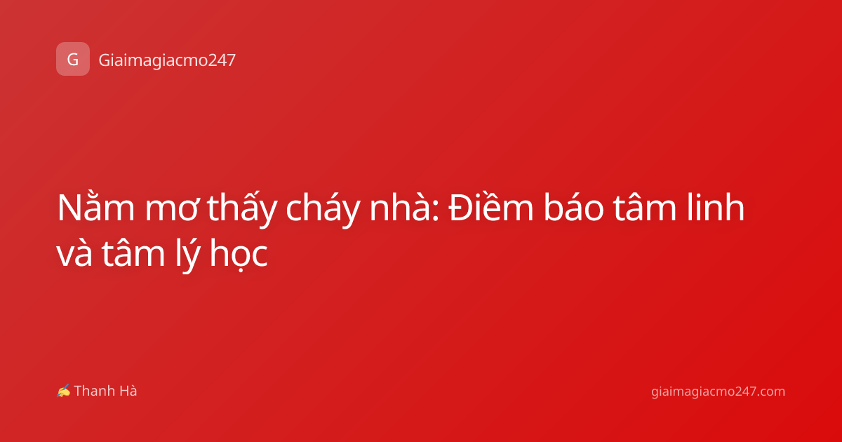 Nằm mơ thấy cháy nhà: Điềm báo tâm linh và tâm lý học
