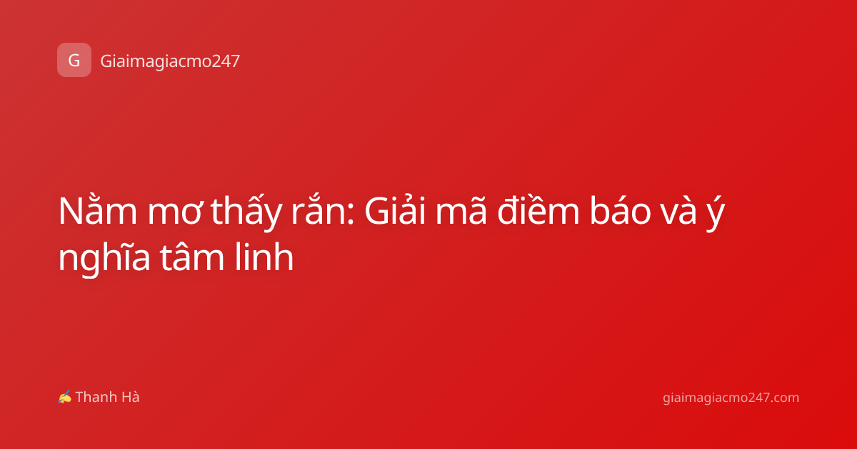 Nằm mơ thấy rắn: Giải mã điềm báo và ý nghĩa tâm linh