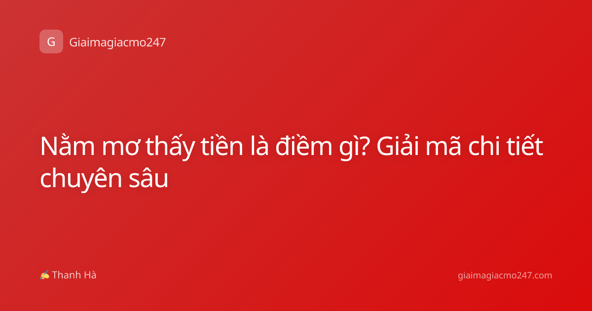 Nằm mơ thấy tiền là điềm gì? Giải mã chi tiết chuyên sâu