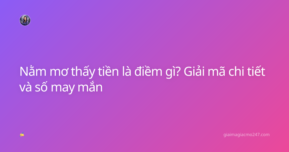 Nằm mơ thấy tiền là điềm gì? Giải mã chi tiết và số may mắn
