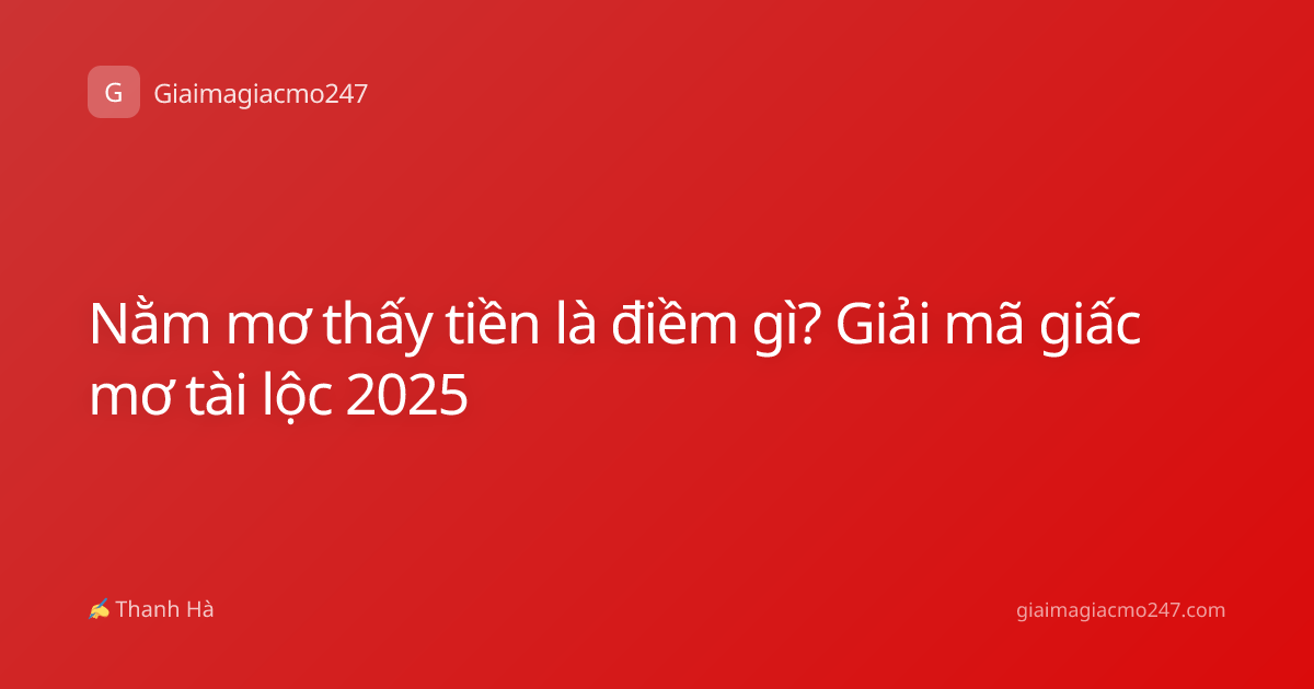 Nằm mơ thấy tiền là điềm gì? Giải mã giấc mơ tài lộc 2025