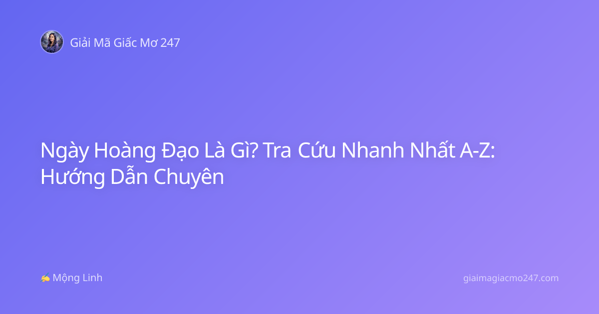 Ngày Hoàng Đạo Là Gì? Tra Cứu Nhanh Nhất A-Z: Hướng Dẫn Chuyên