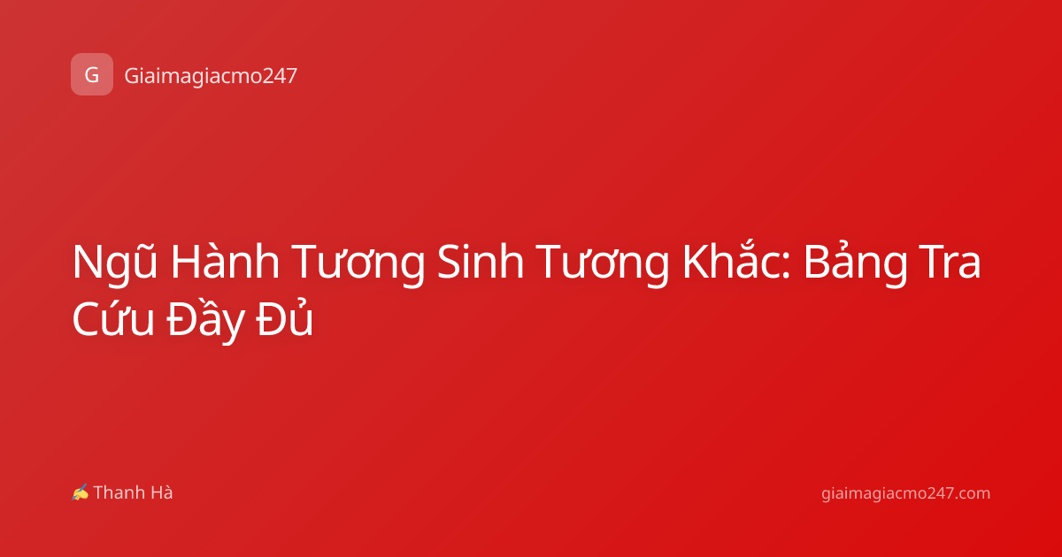 Ngũ Hành Tương Sinh Tương Khắc: Bảng Tra Cứu Đầy Đủ