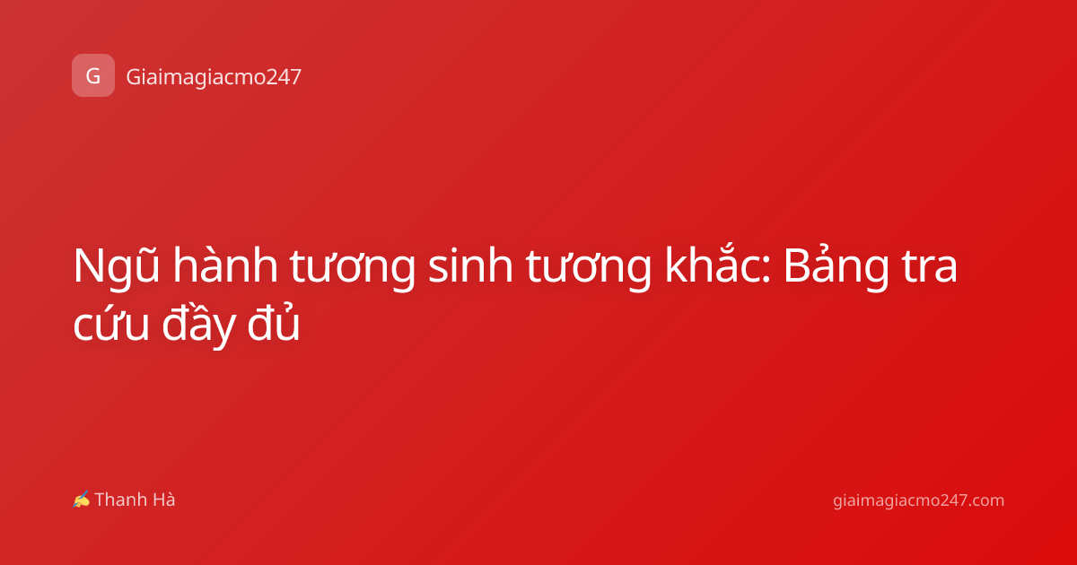 Ngũ hành tương sinh tương khắc: Bảng tra cứu đầy đủ