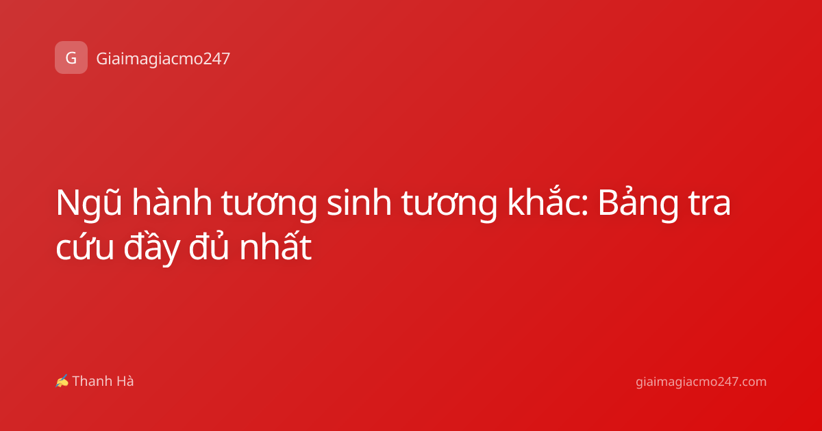Ngũ hành tương sinh tương khắc: Bảng tra cứu đầy đủ nhất