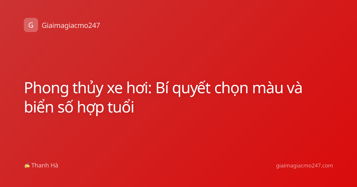 Phong thủy xe hơi: Bí quyết chọn màu và biển số hợp tuổi