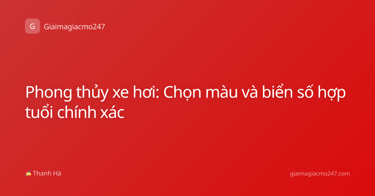 Phong thủy xe hơi: Chọn màu và biển số hợp tuổi chính xác