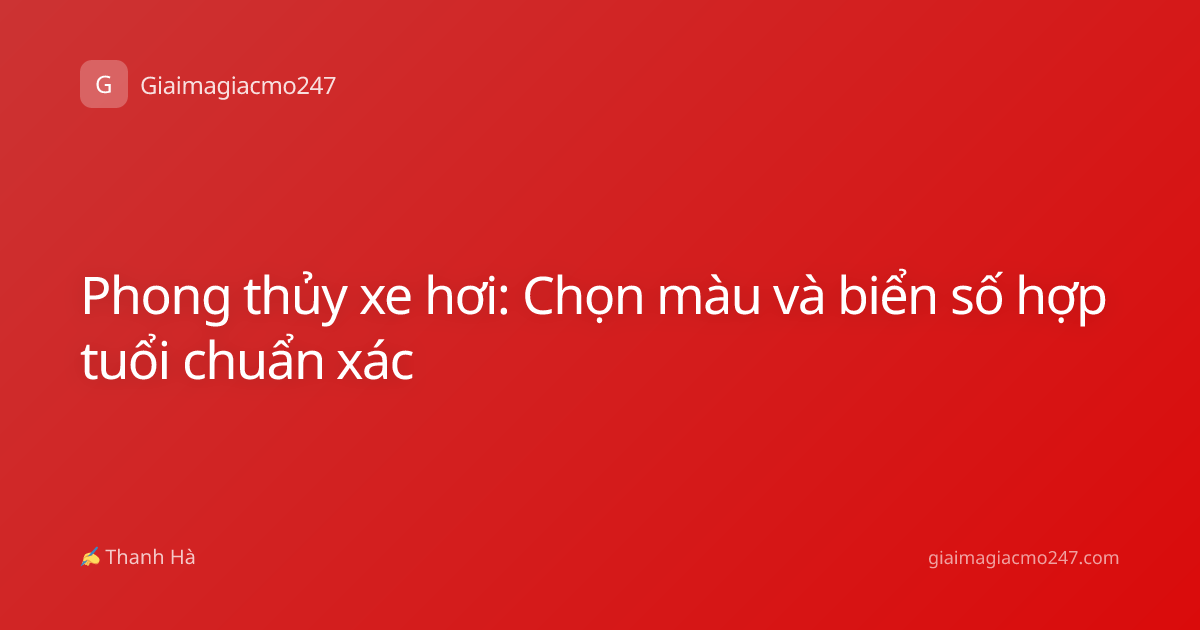 Phong thủy xe hơi: Chọn màu và biển số hợp tuổi chuẩn xác