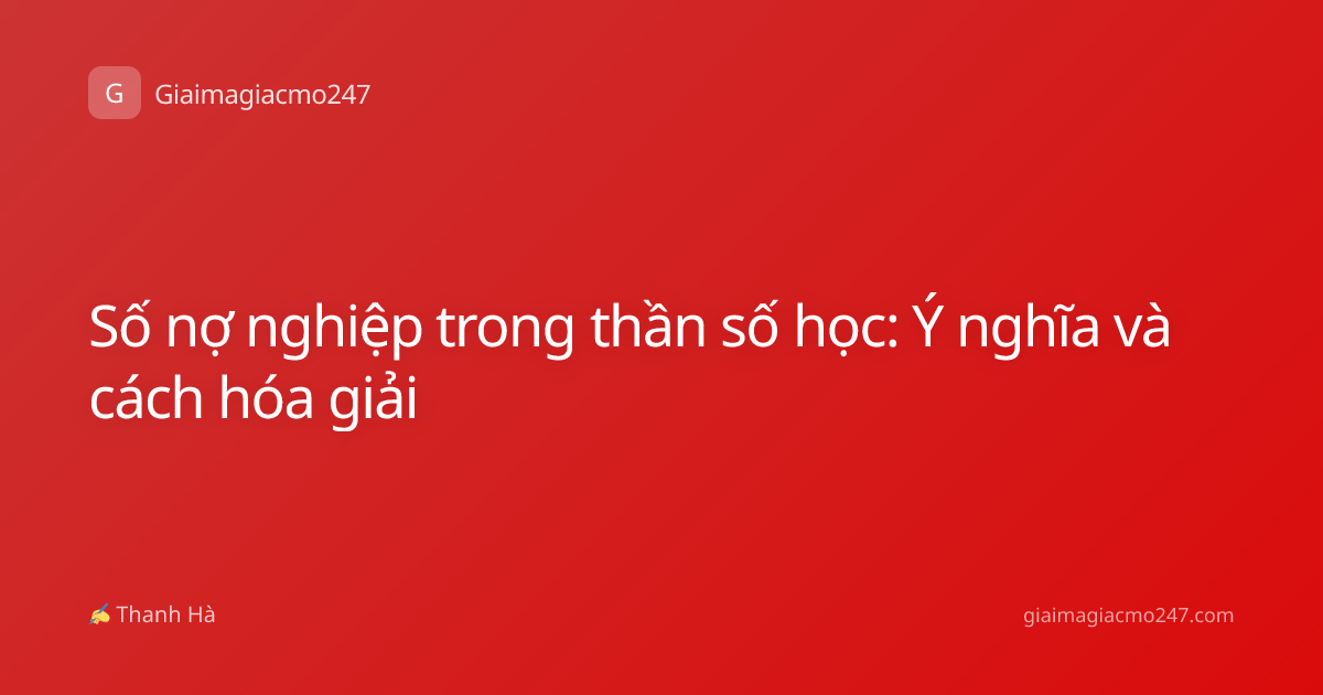 Số nợ nghiệp trong thần số học: Ý nghĩa và cách hóa giải