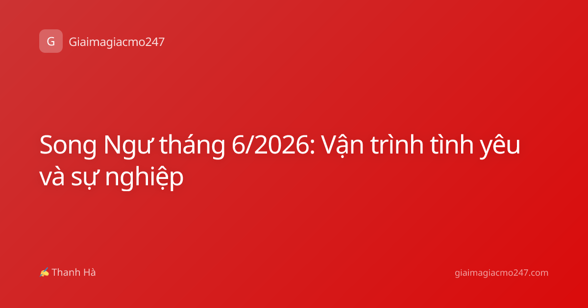 Song Ngư tháng 6/2026: Vận trình tình yêu và sự nghiệp