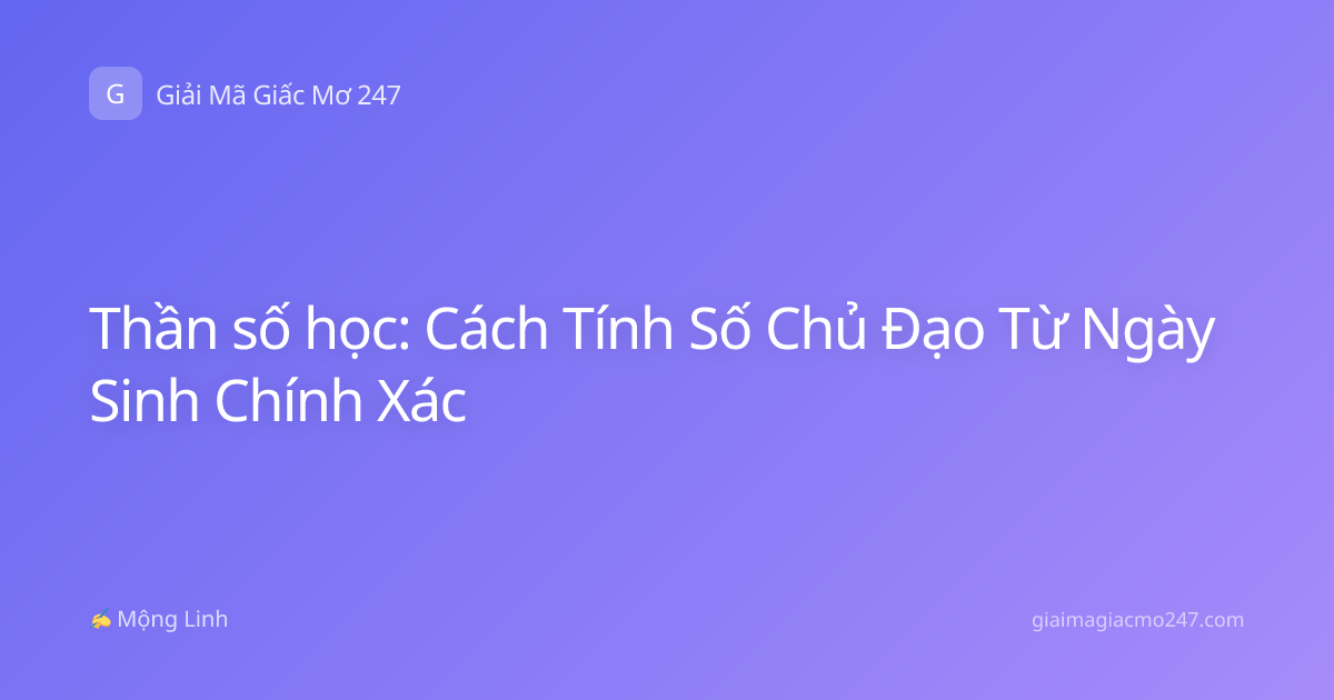 Thần số học: Cách Tính Số Chủ Đạo Từ Ngày Sinh Chính Xác