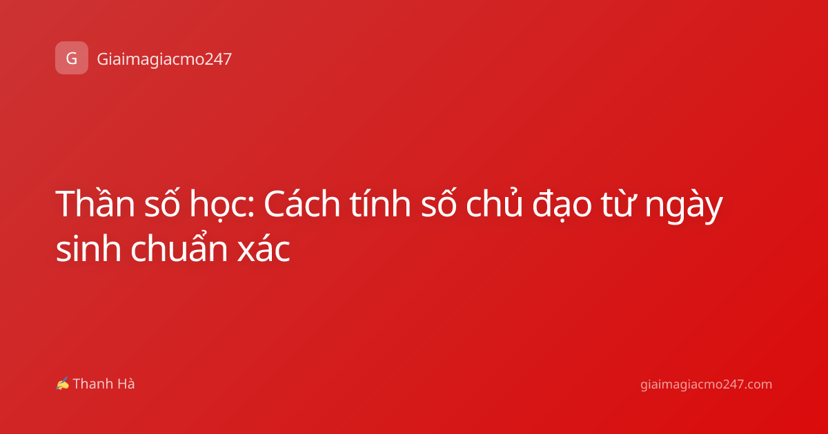 Thần số học: Cách tính số chủ đạo từ ngày sinh chuẩn xác