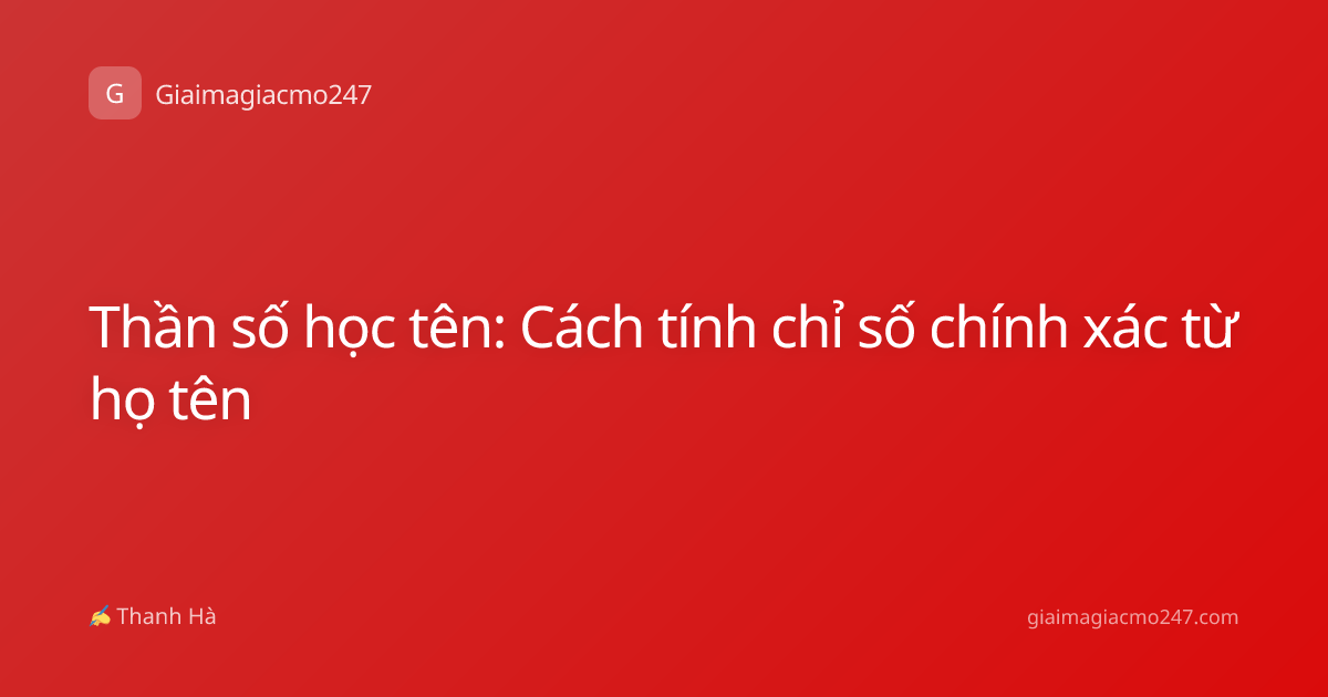Thần số học tên: Cách tính chỉ số chính xác từ họ tên
