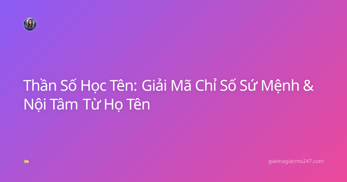 Thần Số Học Tên: Giải Mã Chỉ Số Sứ Mệnh & Nội Tâm Từ Họ Tên