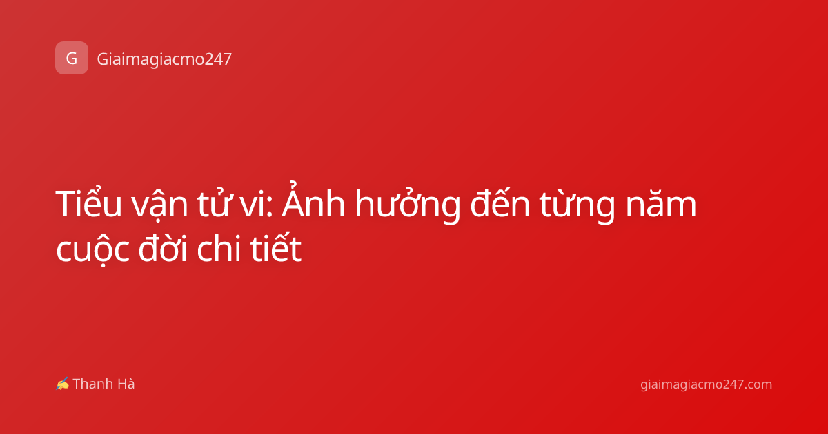 Tiểu vận tử vi: Ảnh hưởng đến từng năm cuộc đời chi tiết
